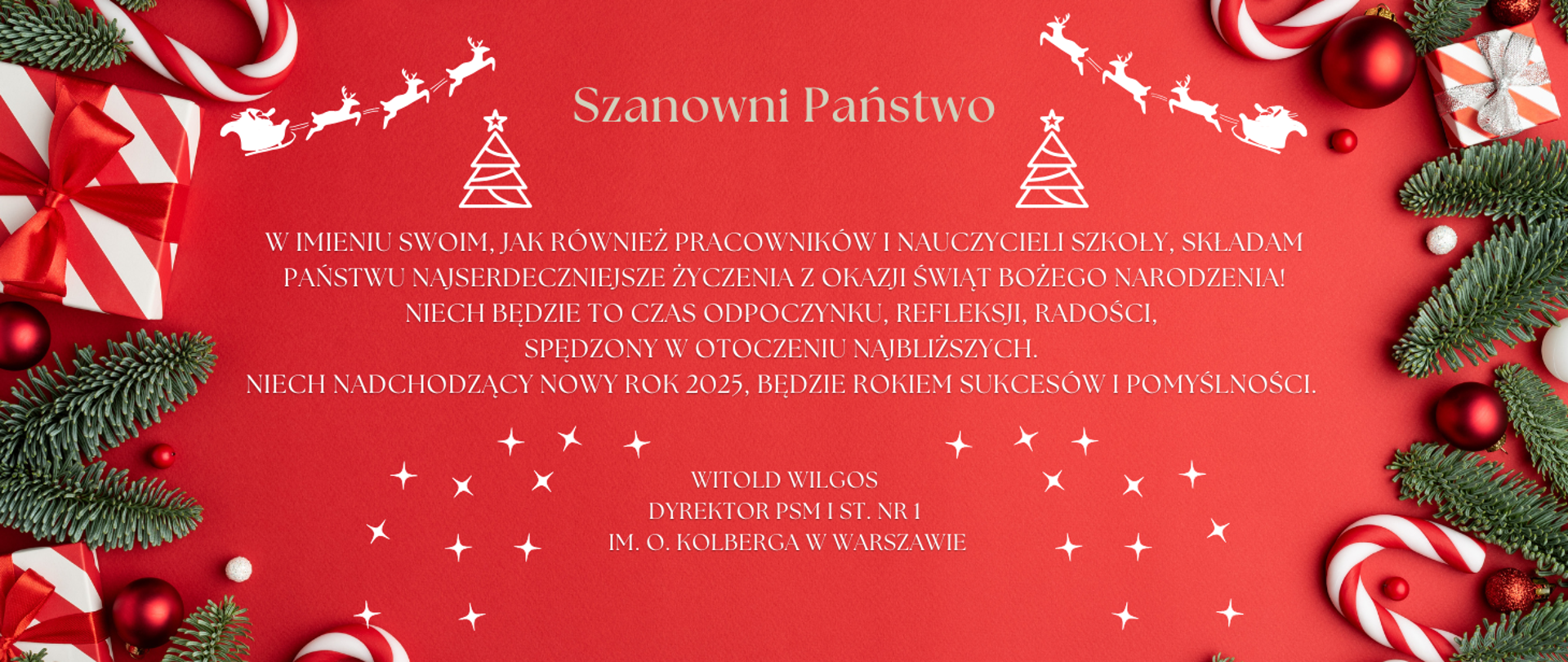 Na czerwonym tle znajduje się napis z życzeniami świątecznymi: Szanowni Państwo, W imieniu swoim, jak również pracowników i nauczycieli szkoły, składam Państwu najserdeczniejsze życzenia z okazji Świąt Bożego Narodzenia! Niech będzie to czas odpoczynku, refleksji, radości, spędzony w otoczeniu najbliższych. Niech nadchodzący Nowy Rok 2025, będzie rokiem sukcesów i pomyślności. Witold Wilgos Dyrektor PSM I st. nr 1 im. O. Kolberga w Warszawie. Na plakacie znajdują się grafiki przedstawiające zapakowane prezenty owinięte w czerwone wstążki, sanie z reniferami, choinki oraz gwiazdki. 