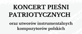 Na białym tle czarny napis koncert pieśni patriotycznych oraz utworów instrumentalnych kompozytorów polskich.