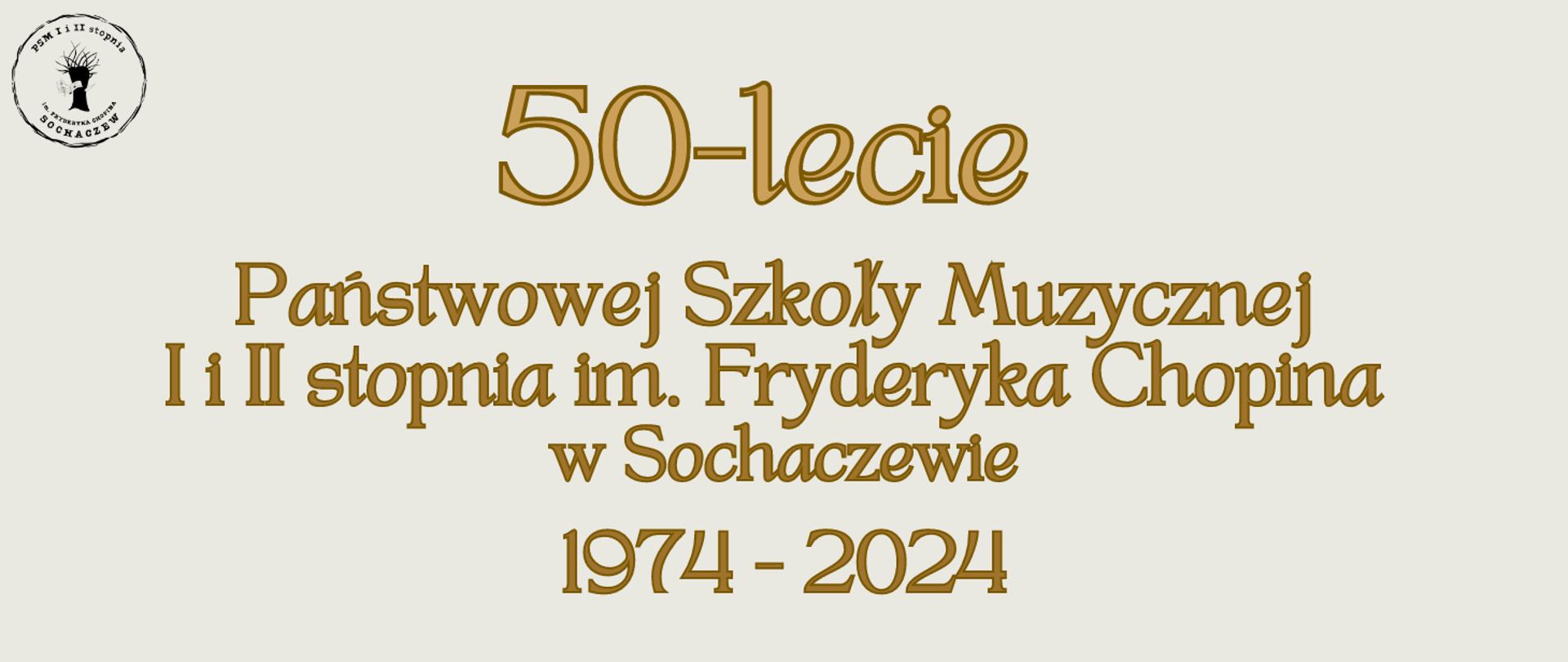 Na beżowym tle złote napisy: 50-lecie Państwowej Szkoły Muzycznej I i II stopnia im. Fryderyka Chopina w Sochaczewie 1974-2024