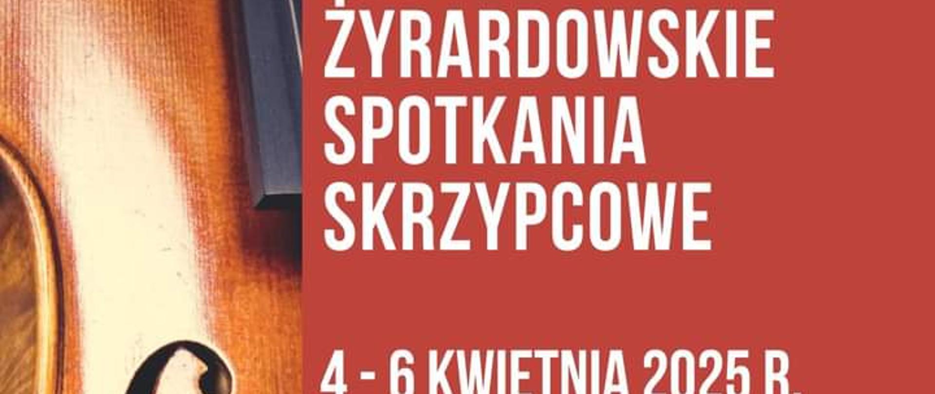 Plakat: Po lewej stronie widzimy zdjęcie skrzypiec. Po prawej napis biały na czerwonym tle XIX Żyrardowskie spotkania skrzypcowe
Data 4-6 kwietnia 2025 r.
Poniżej na białym tle porodowy napis z lokalizacją: Sala Balowa Resursy w Żyrardowie ul. Maja
Na dole loga patronów i sponsorów