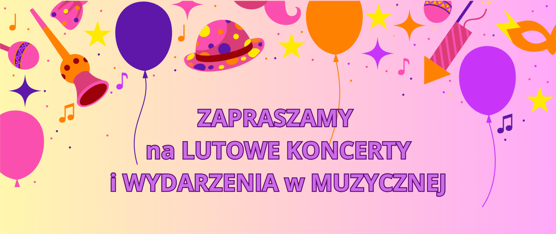 Na gradientowym tle w kolorach pastelowych u góry grafiki kolorowych balonów, nutek, gwiazdek, grzechotek, kapelusz, petarda. Treść ogłoszenia: Zapraszamy na lutowe koncerty i wydarzenia w muzycznej.