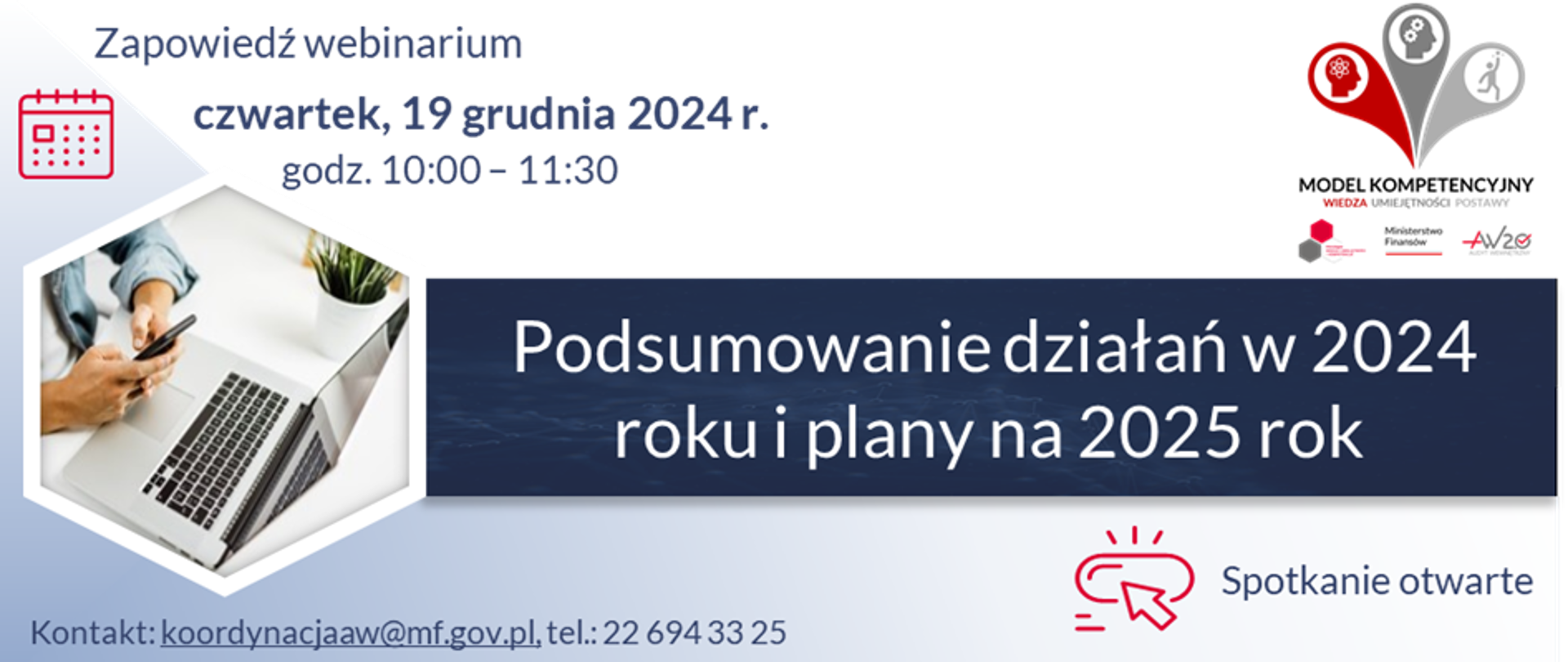 Zapowiedź webinarium organizowanego w ramach Progr@mu Wiedza i umiejętności = kompetencje przez Ministerstwo Finansów 19 grudnia 2023 r. w godzinach od 10:00 do 11:30.
Temat: „Podsumowanie działań w 2024 roku i plany na 2025 rok”.
Kontakt: koordynacjaaw@mf.gov.pl, tel.: 22 6943325