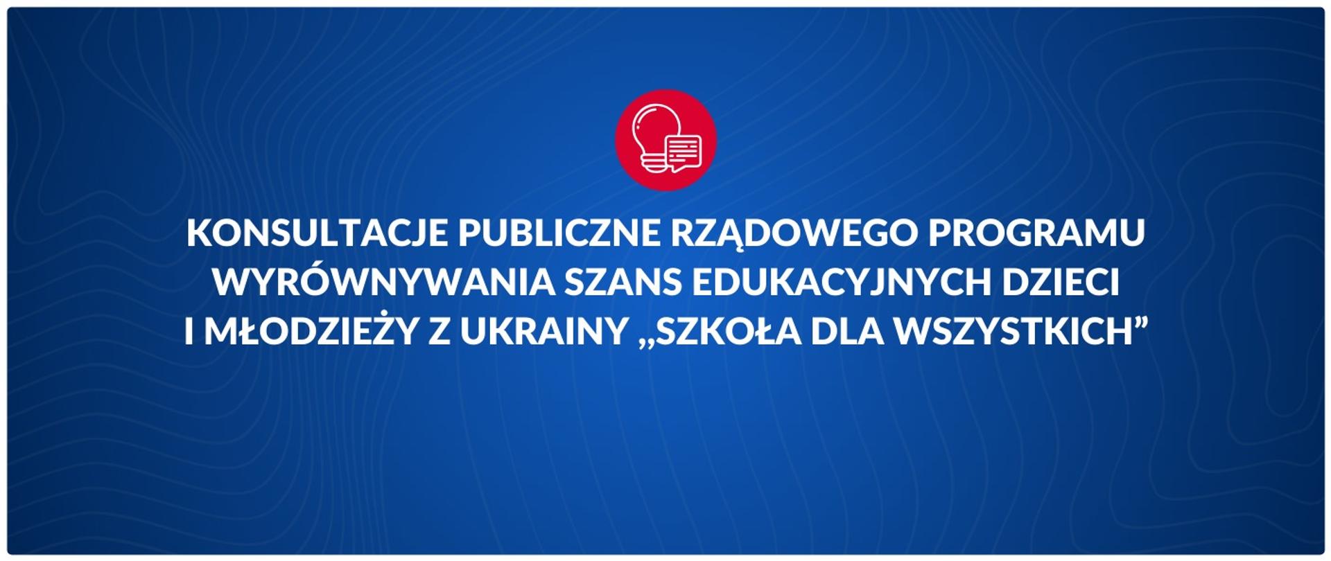 Konsultacje publiczne Rządowego programu wyrównywania szans edukacyjnych dzieci i młodzieży z Ukrainy ,,Szkoła dla wszystkich”