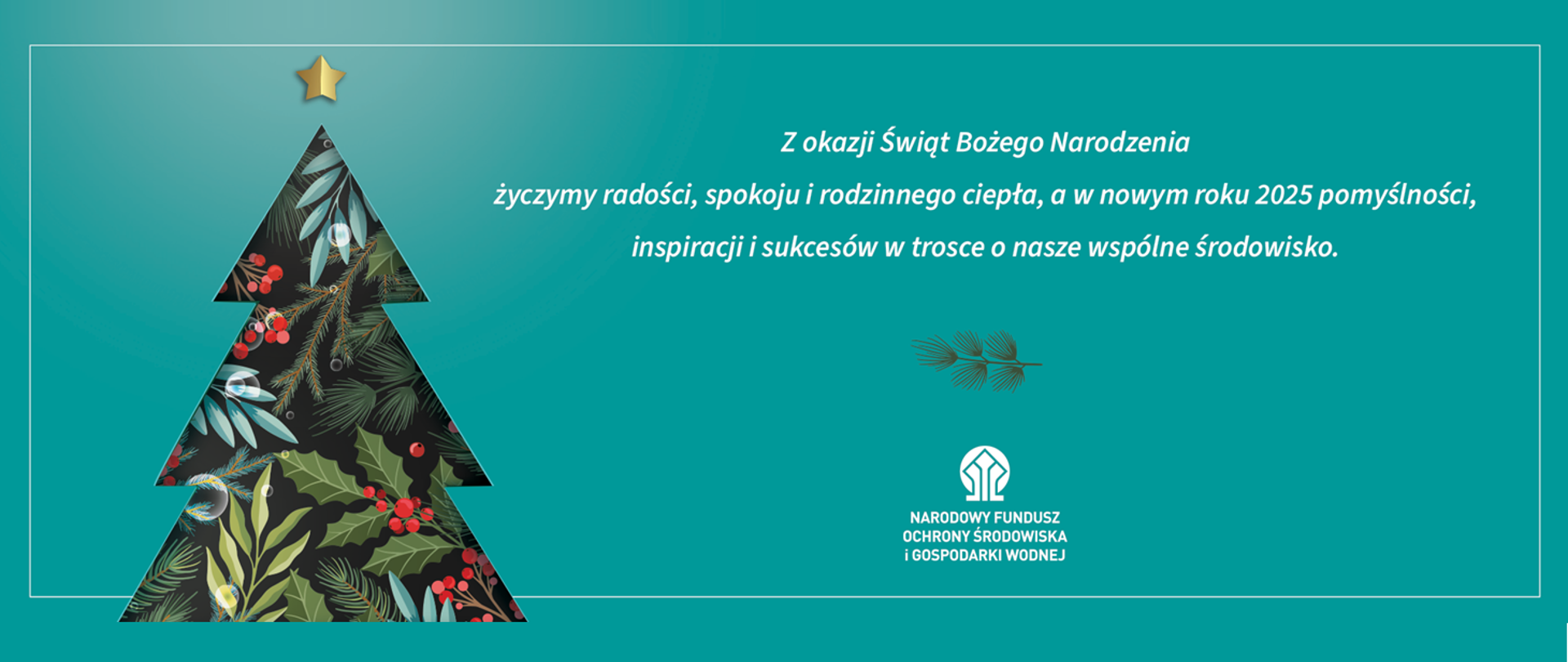 Z okazji Świąt Bożego Narodzenia życzymy radości, spokoju i rodzinnego ciepła, a w nowym roku 2025 pomyślności, inspiracji i sukcesów w trosce o nasze wspólne środowisko. Po lewej choina a na dole logo NFOŚiGW