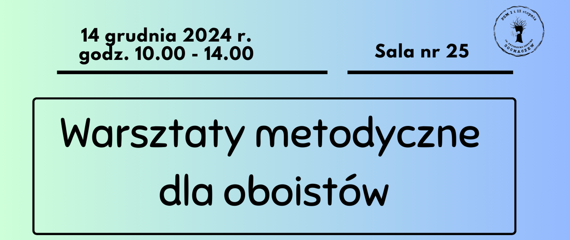 Tło niebieskie, w prawym górnym rogu logo szkoły. Od góry informacje:
14 grudnia 2024 r. godz. 10.00-14.00 Sala nr 25.
Poniżej w ramce napis: Warsztaty metodyczne dla oboistów. Pod ramką czarna grafika przedstawiająca obój, po bokach w małych ramkach temat warsztatów: Jak skutecznie ćwiczyć na oboju. Prowadzenie warsztatów Aleksandra Rojek. Na dole plakatu nazwa szkoły: Państwowa Szkoła Muzyczna I i II stopnia im. Fryderyka Chopina w Sochaczewie