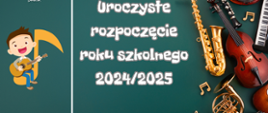 Na ciemno zielonym tle napis "Uroczyste rozpoczęcie roku szkolnego 2024/25" i obrazy instrumentów muzycznych 