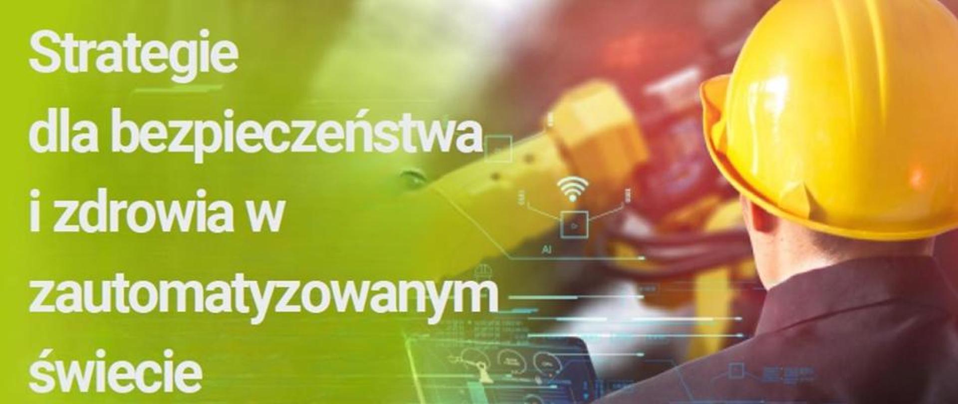 na zdjęciu pracownik w kasku obsługujący zautomatyzowane urządzenie i napis - Strategie dla bezpieczeństwa i zdrowia w zautomatyzowanym świecie