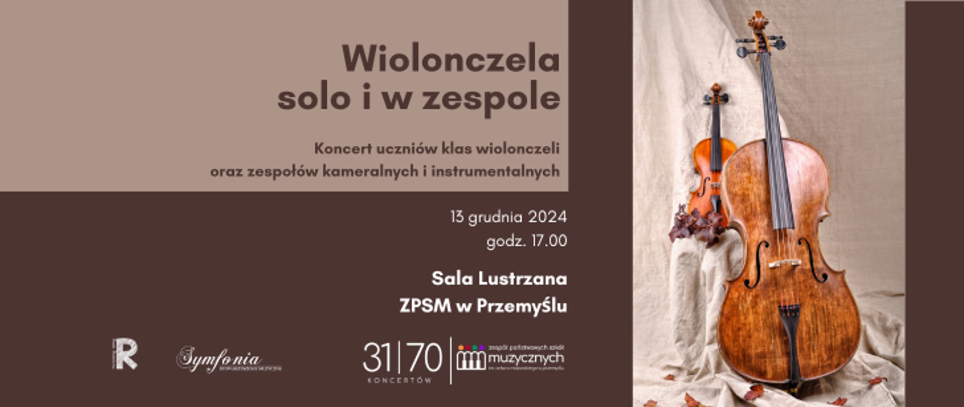 Na ciemnobrązowym tle z prawej strony znajduje się zdjęcie wiolonczeli i skrzypiec. Po lewej stronie od zdjęcia u góry jest brązowy napis na beżowym tle: Wiolonczela solo i w zespole, Koncert uczniów klas wiolonczeli oraz zespołów kameralnych i instrumentalnych. Poniżej jest biały tekst: 13 grudnia 2024, godz. 17.00, sala lustrzana ZPSM w Przemyślu. A pod nim jest logo jubileuszowe szkoły, symfonii i rady rodziców.