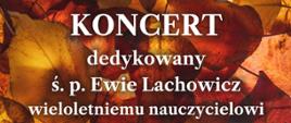 Plakat na tle nut, jesiennych liści "Koncert dedykowany ś.p. Ewie Lachowicz wieloletniemu nauczycielowi klasy fortepianu w naszej szkole, sala koncertowa 13 grudnia godz. 17.00"