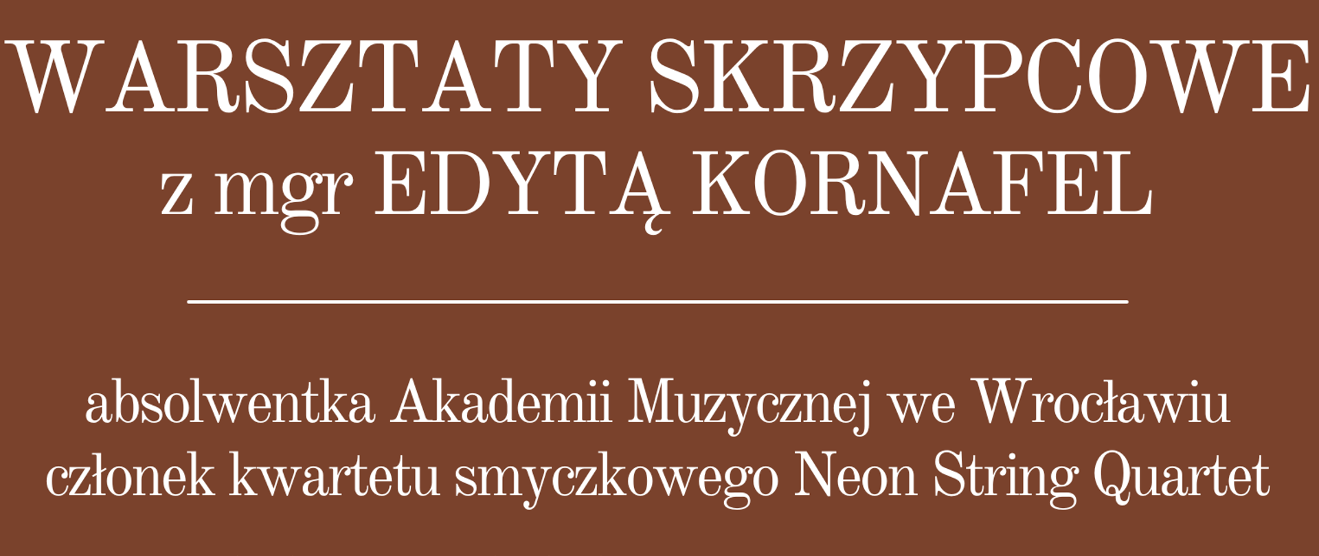 Grafika w brązowej kolorystyce. W górnej części grafiki znajduje się zdjęcie Edyty Kornafel grającej na skrzypcach. Pod zdjęciem znajdują się napisy na brązowym tle: "Warsztaty skrzypcowe z mgr Edytą Kornafel. Absolwentka Akademii Muzycznej we Wrocławiu i członek kwartetu smyczkowego Neon String Quartet. 28.11.2024 r. od godz. 11.00, sala nr 12, tzw. "mała aula"."