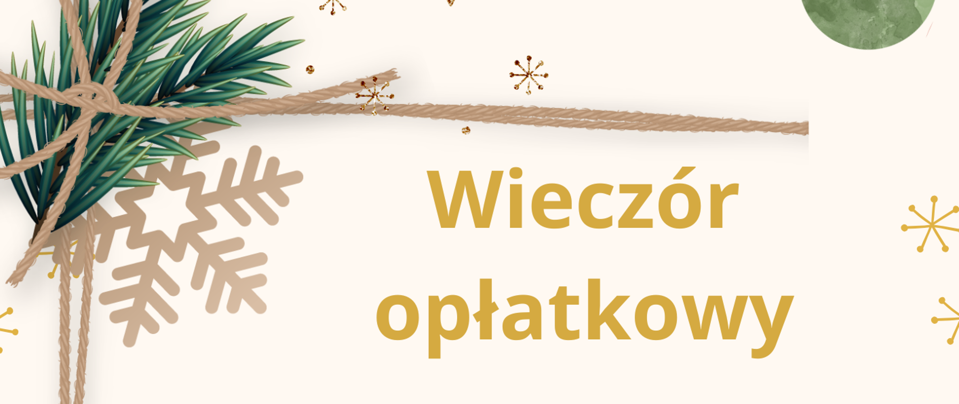 Plakat informujący o wieczorku opłatkowym, kremowe tło, złote i zielone napisy informacyjne: data, godzina, miejsce spotkania. Grafika przedstawiająca gałązki choinkowe, szyszki, złote gwiazdki, zieloną bombkę choinkową.