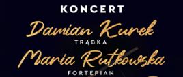Czarne tło. Od góry napis "Koncert Damian Kurek /trąbka/ Maria Rutkowska /fortepian/". 