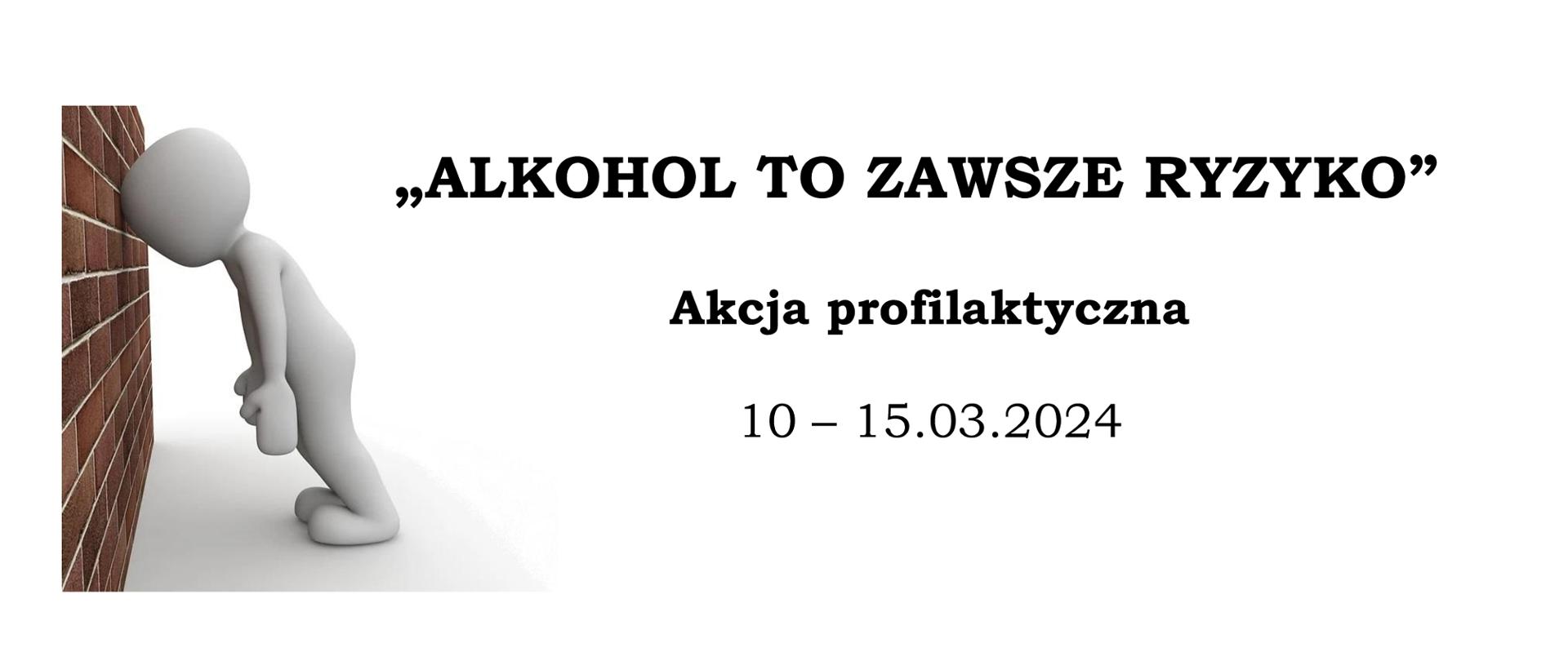 Plakat, po lewej stronie biały ludzik opiera się głową o ceglany mur, na środku po prawej napisy "ALKOHOL TO ZAWSZE RYZYKO" Akcja profilaktyczna 10-15.03.2024