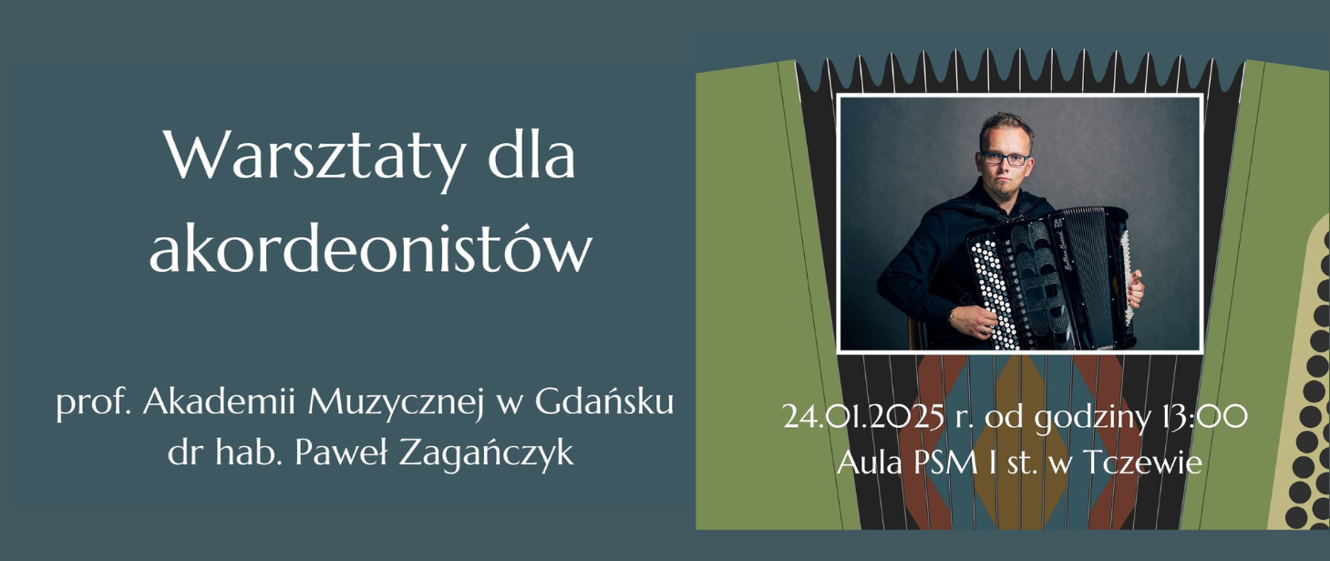 Na niebieskim tle z prawej strony grafika akordeonu a na tym zdjęcie Pawła Zagańczyka - akordeonisty grającego na akordeonie guzikowym. Treść ogłoszenia: Warsztaty dla akordeonistów prof. Akademii Muzycznej w Gdańsku dr hab. Paweł Zagańczyk, 24.01.2025 od godziny 13:00 aula PSM I st. w Tczewie.