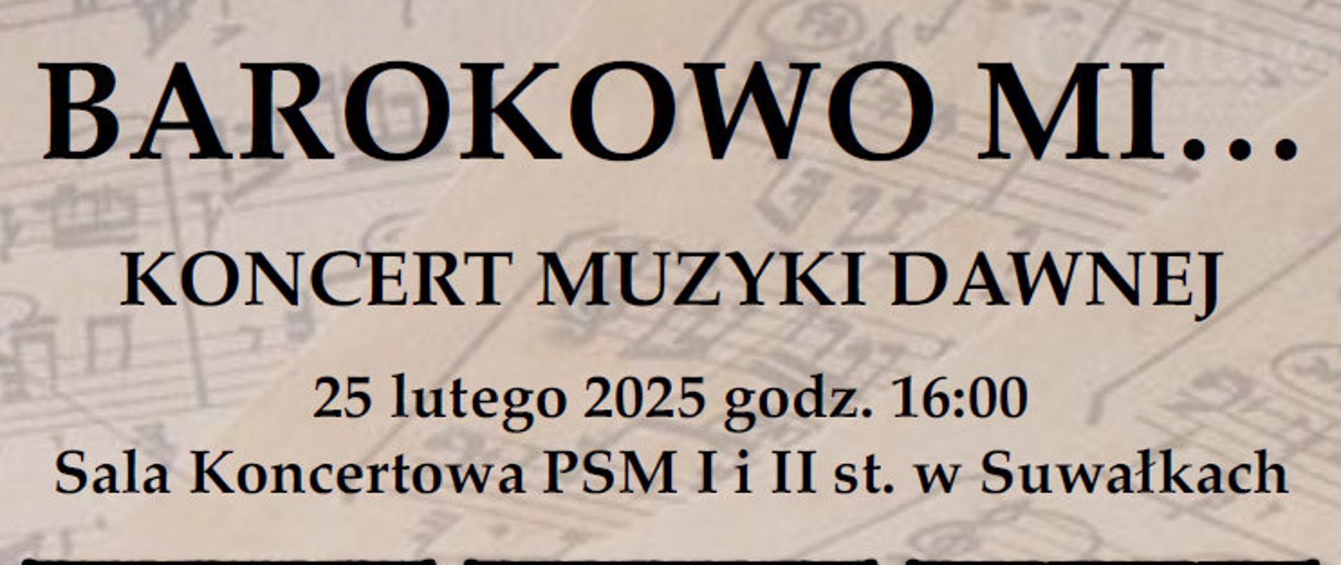 Plakat koncertu muzyki dawnej pt. „Barokowo mi…”, organizowanego przez Buczyńscy Baroque Music oraz Państwową Szkołę Muzyczną I i II stopnia w Suwałkach. Wydarzenie odbędzie się 25 lutego 2025 roku o godzinie 16:00 w Sali Koncertowej PSM w Suwałkach. Na plakacie znajdują się zdjęcia trzech artystów: Rafaela Gabriela Przybyły (flecisty), Anny Krzysztofik-Buczyńskiej (klawesynistki) oraz Amadeusza Buczyńskiego (skrzypka). Tło stanowi fragment zapisu nutowego, a na górze widoczne są logotypy organizatorów. Plakat informuje także o współfinansowaniu wydarzenia przez STOART ZAW STOART.