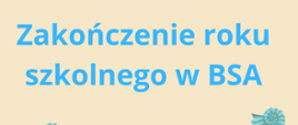 Plakat informujący o zakończeniu roku szkolnego w BSA, kremowe tło, błękitny napis