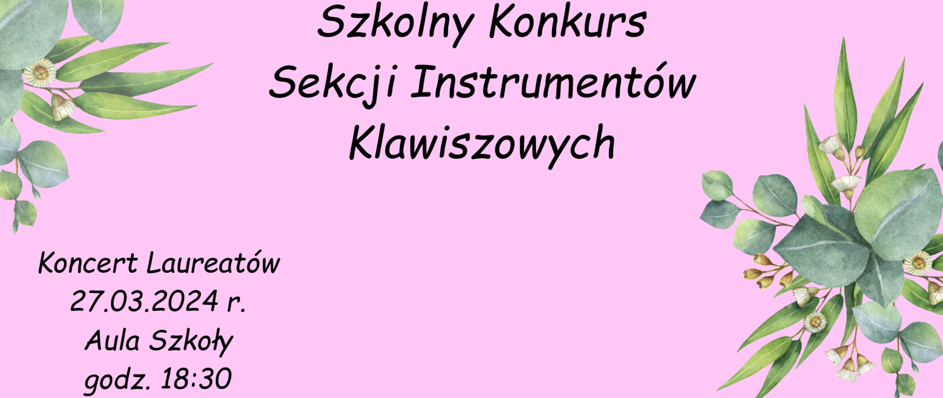 Grafika z tłem w kolorze różowym, po bokach zielone liście, na górze na środku logo szkoły, pod logiem tekst w kolorze czarnym "26 - 27 marca 2024 Mistrzowska Etiuda, Szkolny Konkurs Sekcji Instrumentów Klawiszowych", w dolnym leweym rogu tekst w kolorze czarnym "Koncert Laureatów 27 marca 2024 Aula Szkoły godzona 18:30."