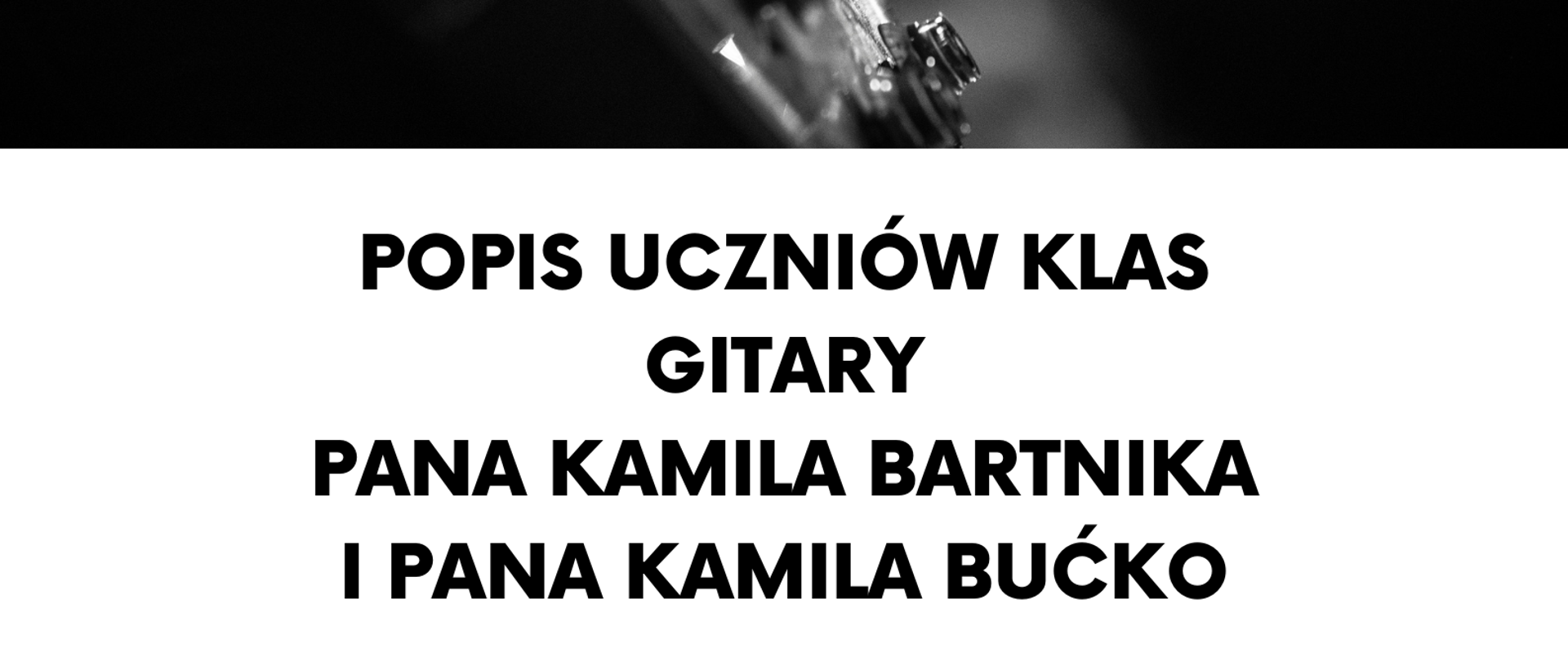 Czarno-biały plakat. Na środku czarno-białe zdjęcie dłoni człowieka grającego na gitarze. Poniżej zaproszenie na popis uczniów klas gitary Pana Kamila Bartnika oraz Pana Kamila Bućko.