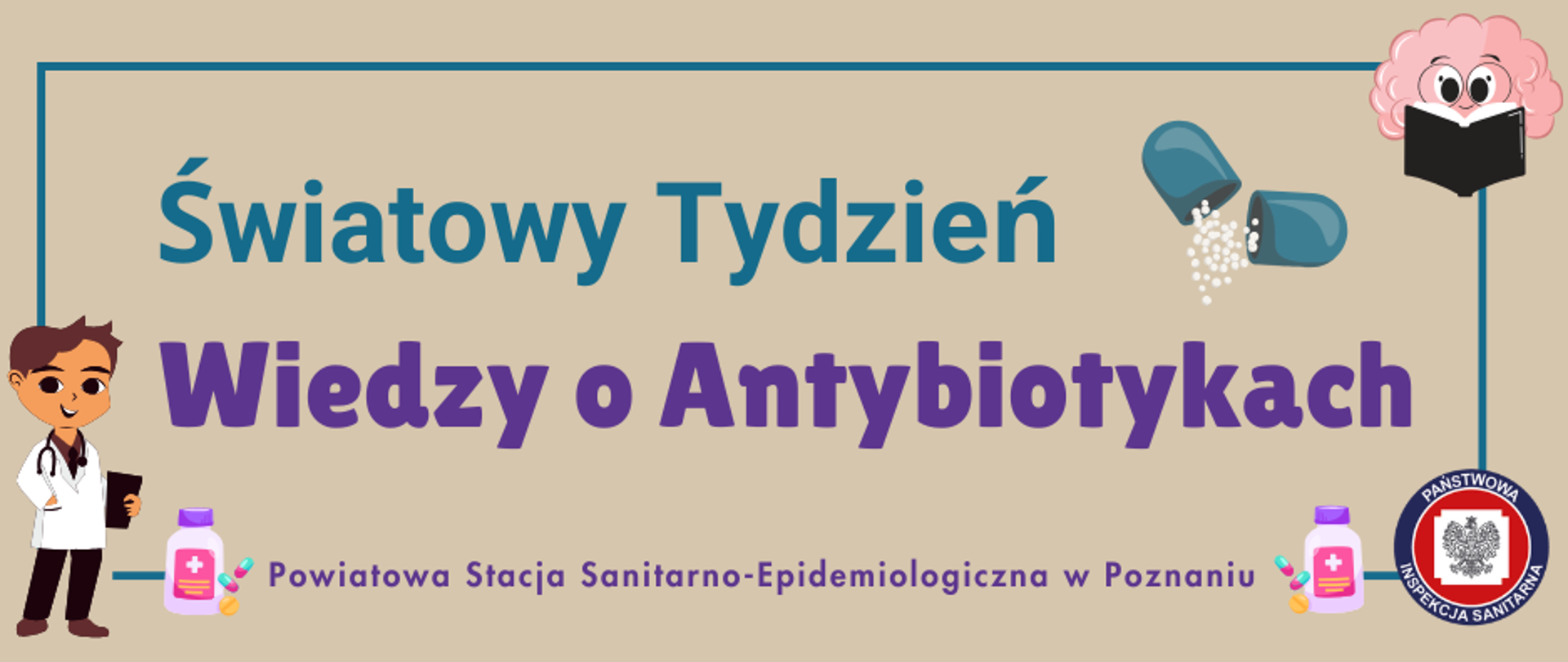 Beżowe tło, niebieska ramka, w prawym górnym narożniku ikona mózgu czytająca książkę, na środku napis Światowy Tydzień (kolor niebieski) pod nim napis Wiedzy o Antybiotykach (kolor fioletowy), prawy dolny narożnik – logo Państwowej Inspekcji Sanitarnej, lewy dolny narożnik ikona lekarza na środku napis Powiatowa Stacja Sanitarno-Epidemiologiczna w Poznaniu, - po obu stronach napisu ikona fiolki do leków oraz trzy tabletki.