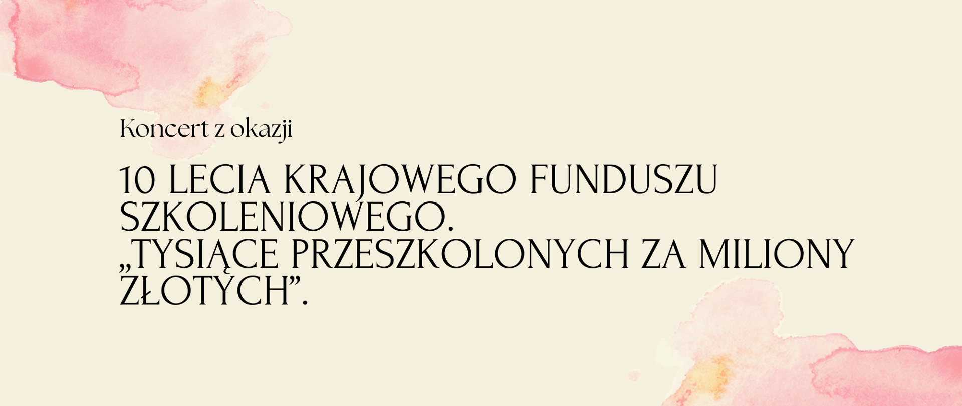 Na jasnożółtym tle czarny napis "Koncert z okazji 10 lecia Krajowego Funduszu Szkoleniowego Tysiące przeszkolonych za miliony złotych". W lewym górnym rogu oraz prawym dolnym rogu różowe plamy.