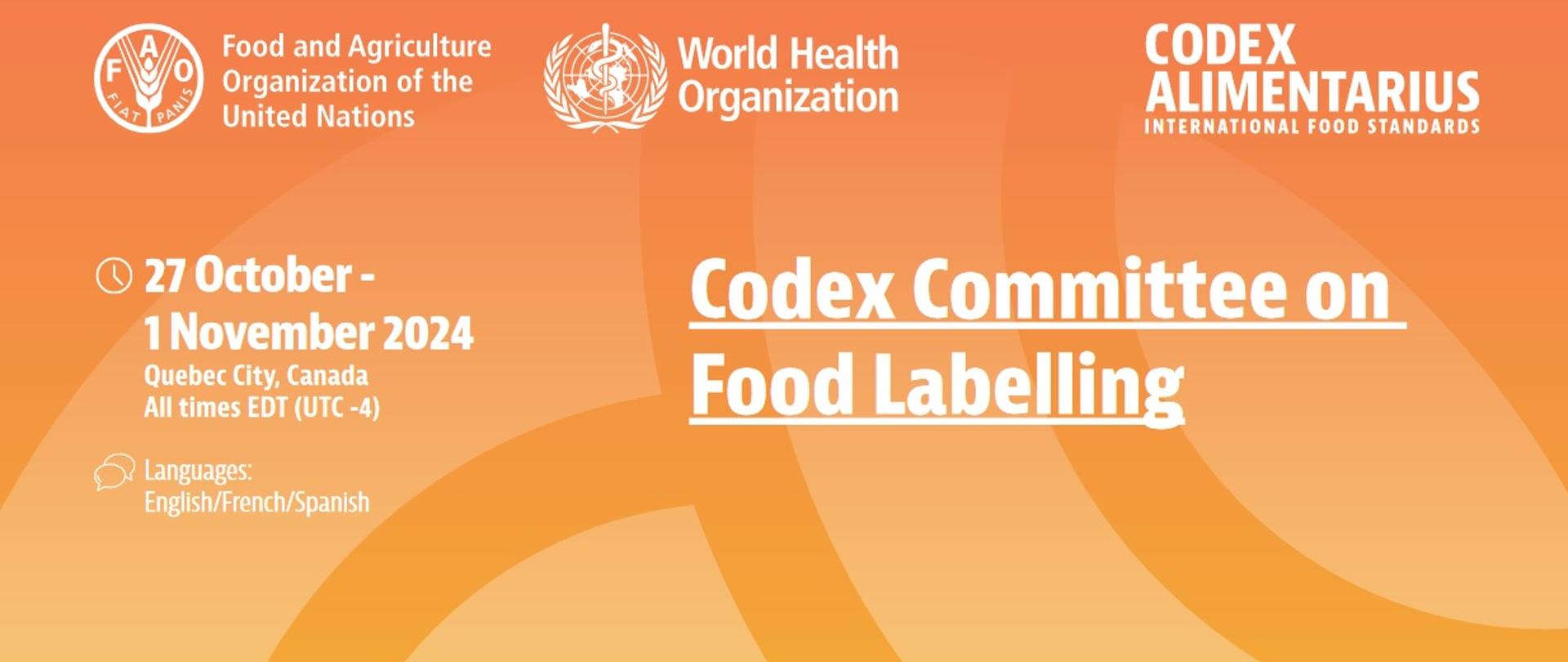 Na pomarańczowym tle widoczne logotypy FAO, WHO oraz Codex Alimentarius INTERNATIONAL FOOD STANDARDS, poniżej data, miejsce oraz nazwa wydarzenia w języku angielskim: 27 October - 1 November 2024 Quebec City, Canada All times EDT (UTC -4), Codex Committee on Food Labelling.
Widoczna jest również informacja na temat języków: Languages: English/French/Spanish.
