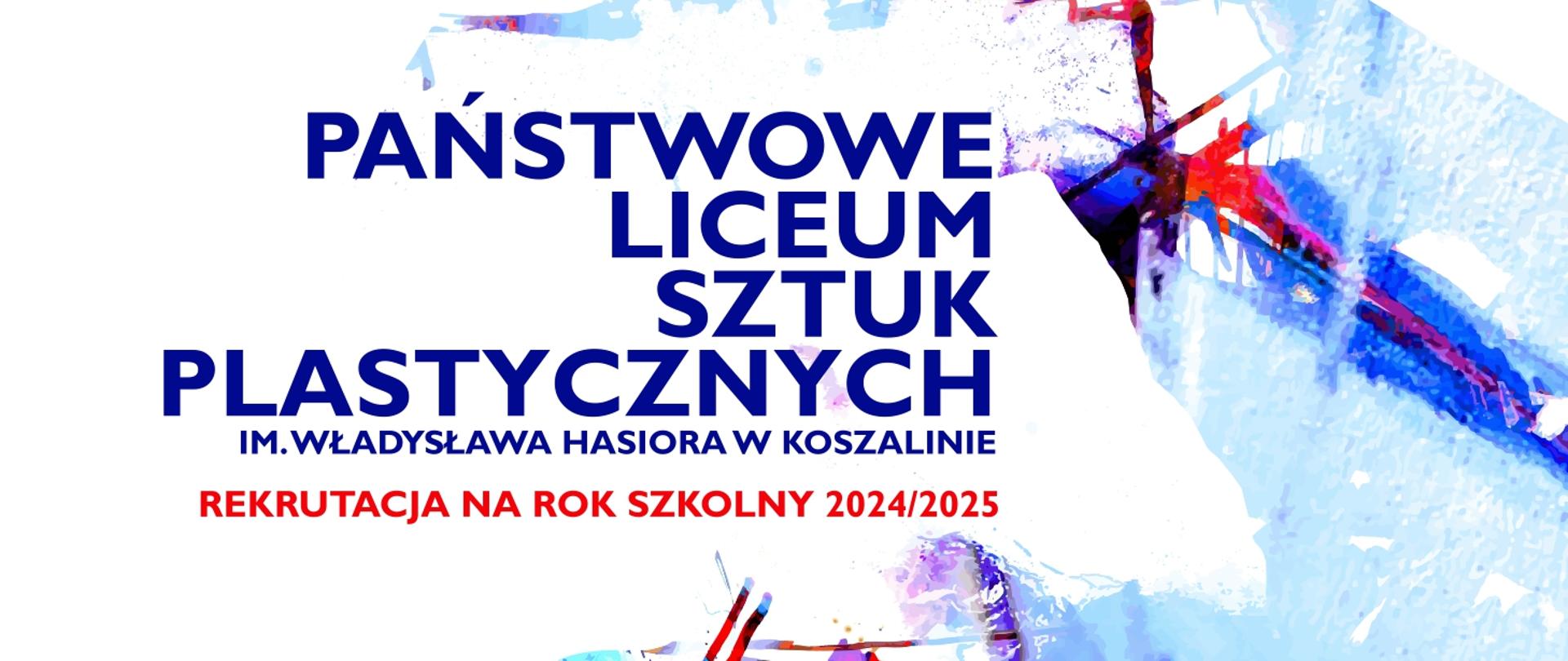 Jasnoniebieskie tło z abstrakcyjnymi, kolorowymi plamami farby. Na środku, w czerwonej ramce, napis: "PAŃSTWOWE LICEUM SZTUK PLASTYCZNYCH IM. WŁADYSŁAWA HASIORA W KOSZALINIE". Poniżej, większymi literami, napis: "REKRUTACJA NA ROK SZKOLNY 2025/2026". Całość tworzy dynamiczny, artystyczny plakat informujący o rekrutacji do szkoły.