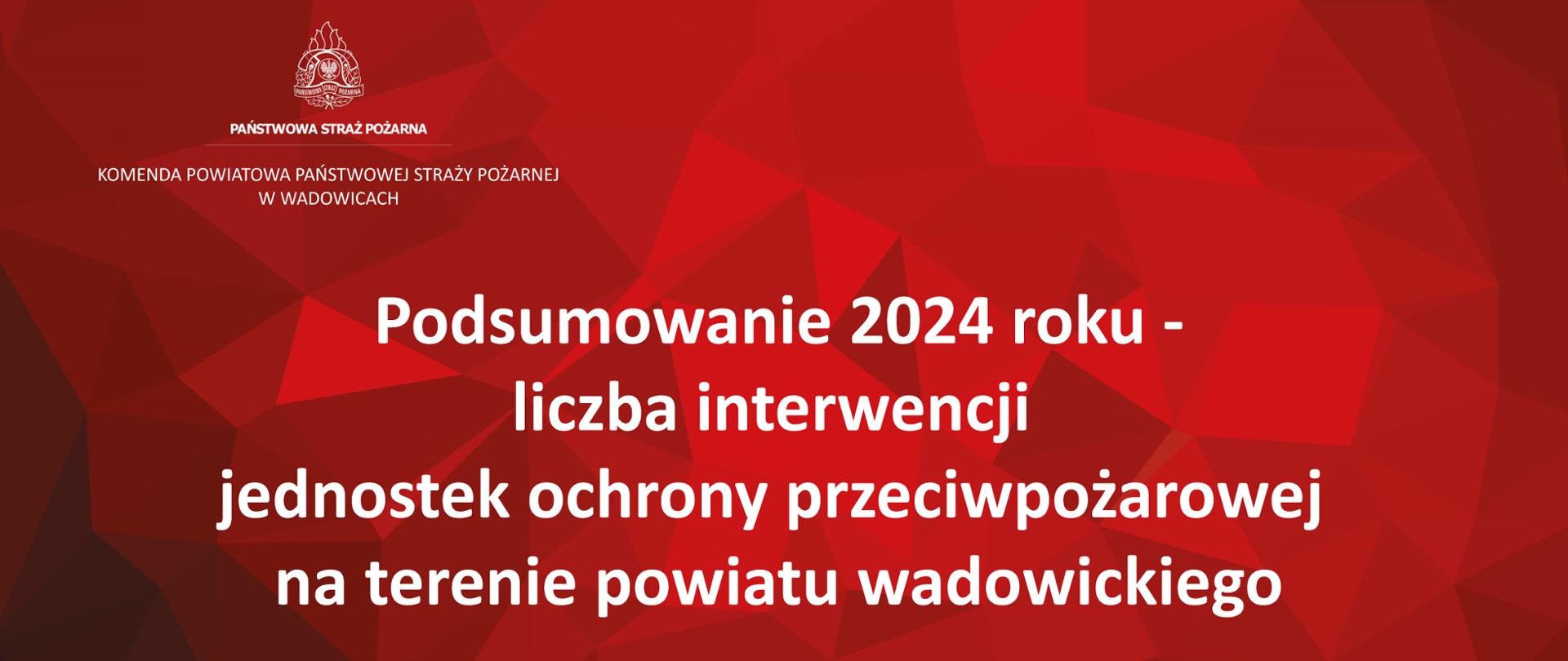 Grafika w odcieniach czerwieni z białym napisem :" Podsumowanie 2024 roku - liczba interwencji jednostek ochrony przeciwpożarowej na terenie powiatu wadowickiego". W górnym lewym roku logo PSP i nazwa Komenda Powiatowa PSP w Wadowicach