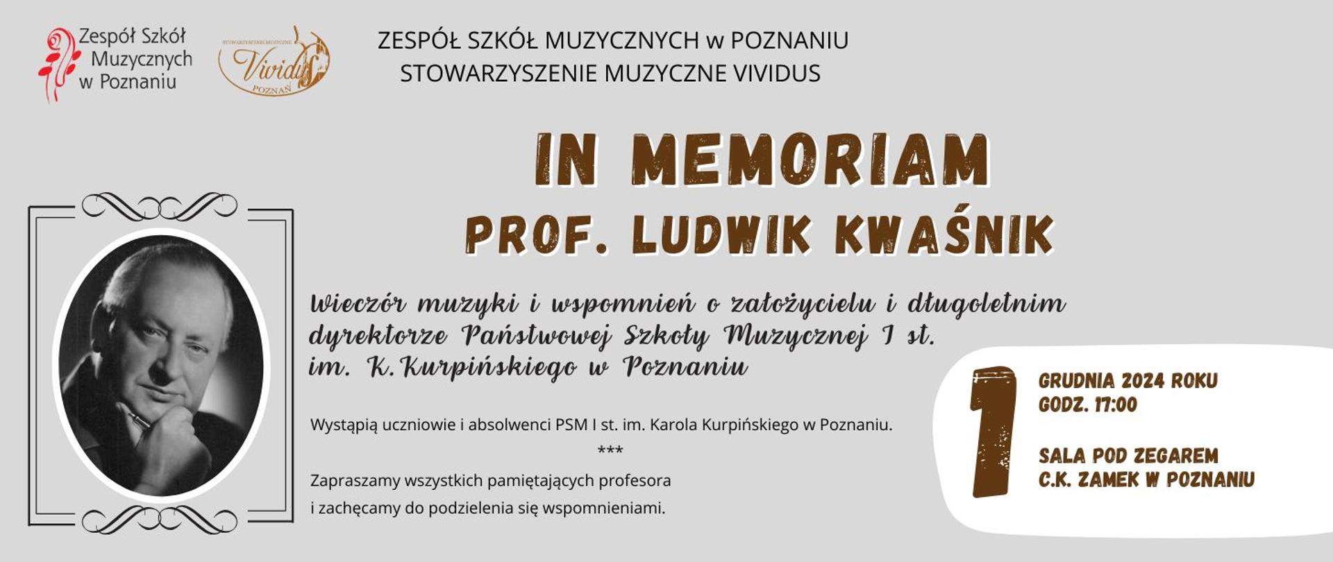 Baner na szarym tle. W lewym narożniku logo ZSM i Stowarzyszenia Vividus. Zdjęcie profesora. Tekst: Zespół Szkół Muzycznych w Poznaniu, Stowarzyszenie Muzyczne Vividus. IN MEMORIAM PROF. LUDWIK KWAŚNIK. Wieczór muzyki i wspomnień o założycielu i długoletnim dyrektorze Państwowej Szkoły Muzycznej I st. im. K.Kurpińskiego w Poznaniu. Wystąpią uczniowie i absolwenci PSM I st. im. Karola Kurpińskiego w Poznaniu. Zapraszamy wszystkich pamiętających profesora i zachęcamy do podzielenia się wspomnieniami.1 grudnia 2024 roku, godz. 17:00, sala pod zegarem, CK. Zamek w Poznaniu. Grafika: Kinga Pawlicka