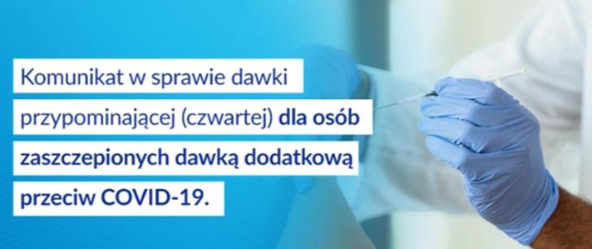 Na obrazie widoczne są dłonie medyka oraz ramię osoby przez niego szczepionej. Po lewej stronie na niebieskim tle znajduje się napis: Komunikat w sprawie dawki przypominającej (czwartej) dla osób zaszczepionych dawką dodatkową przeciw COVID-19.
