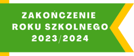 Na żółto zielono białym tle widnieje biały napis "ZAKOŃCZENIE ROKU SZKOLNEGO 2023/2024".