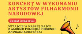 Plakat zaproszenia. Na żółtym tle tekst. Czerwone i czarne litery. Treść: koncert w wykonaniu artystów Filharmonii Narodowej. Temat koncertu: Witajcie w naszej bajce. Z albumu polskiej piosenki: Andrzej Korzyński.