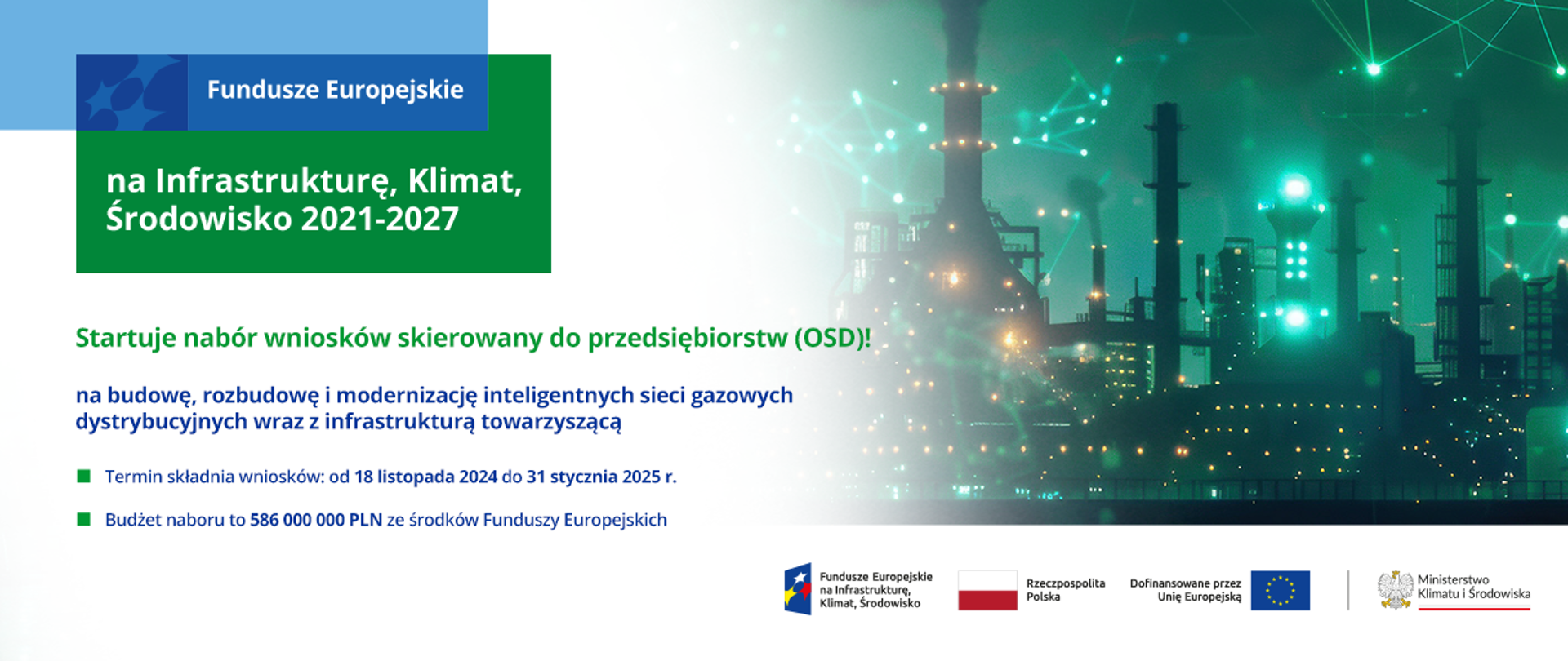 Na grafice po lewej stronie zdjęcie przedstawiające futurystyczną wizję miasta oplecionej połączeniami przypominającymi sieć elektronową. Poniżej logotypy poświęcone programowi FEnIKS. Po prawej stronie napisy: Startuje nabór wniosków skierowanych do przedsiębiorstw. (OSD)! na budowę, rozbudowę i modernizację inteligentnych sieci gazowych dystrybucyjnych wraz z infrastrukturą towarzyszącą. Termin składania wniosków: od 18 listopada do 31 stycznia 2025 r. Budowa naboru to 586 000 000 PLN ze środków Funduszy Europejskich.