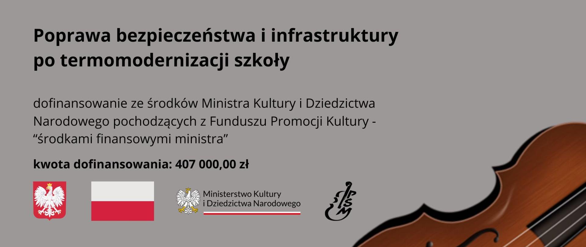 Plakat z napisem Poprawa bezpieczeństwa i infrastruktury po termomodernizacji szkoły, dofinansowanie w ramach programu rządowego "Infrastruktura szkolnictwa artystycznego" na poprawę bezpieczeństwa i infrastruktury po termomodernizacji szkoły. Projekt dofinansowano ze środków Ministra Kultury i Dziedzictwa Narodowego pochodzących z Funduszu Promocji Kultury, zwanych dalej "środkami finansowymi ministra". Kwota dofinansowania wynosi 407 000,00 zł.