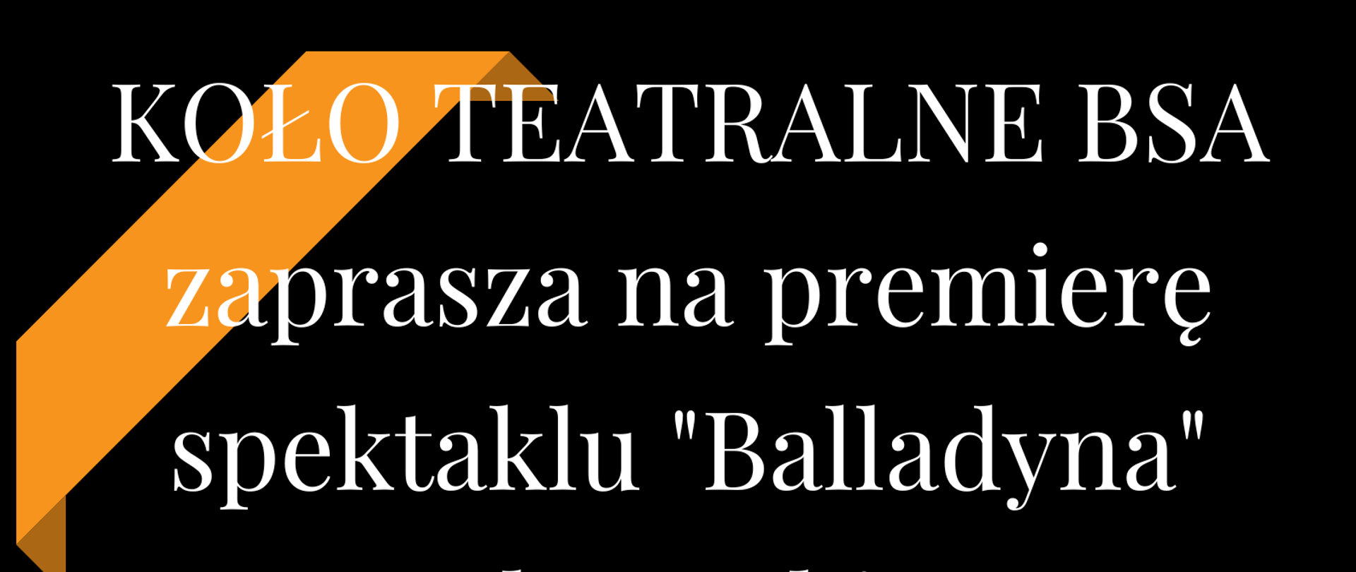 Plakat informujący o spektaklu Koła Teatralnego BSA pt. "Balladyna", czarne tło, biały napis informacyjny o tytule spektaklu, dacie i godzinie - 20.04.2023, godz. 20.30. Poniżej obrazek różowo-żółtej kurtyny, na środku złota korona i berło, pod nimi dwie maliny.