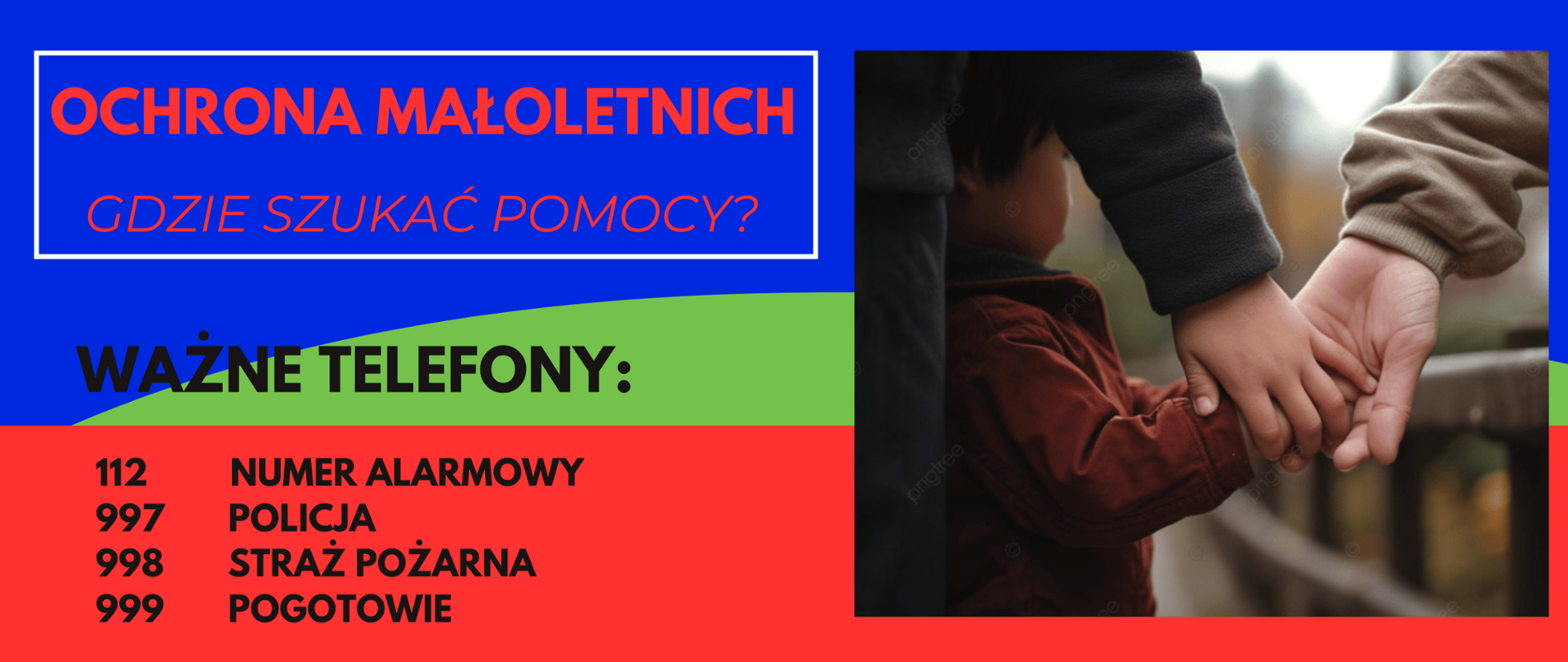 Plakat. 3 kolorowe tło. Po lewej stronie napis ochrona małoletnich, gdzie szukać pomocy, ważne telefony, 112 numer alarmowy, 997 policja, 998 straż pożarna, 999 pogotowie. Po prawej stronie zdjęcie dwóch rąk osób dorosłych trzymających rękę małego dziecka.