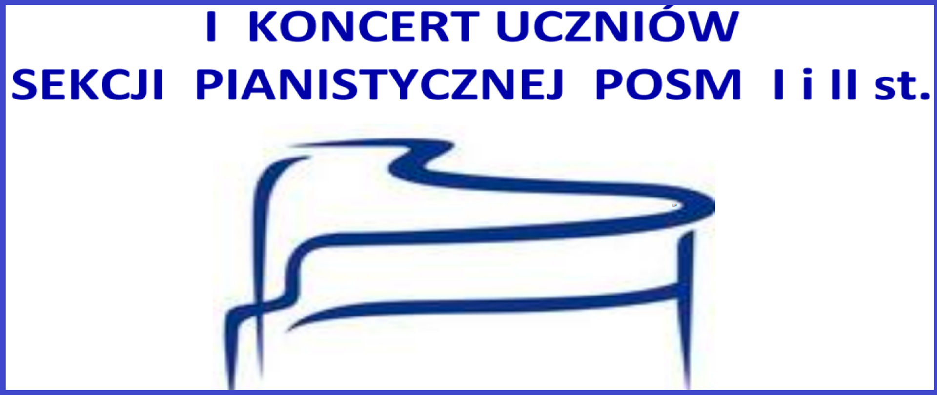 Biały prostokąt w granatowej ramce z granatowym zarysem fortepianu prezentuje napis : I Koncert uczniów sekcji pianistycznej POSM I i II stopnia.