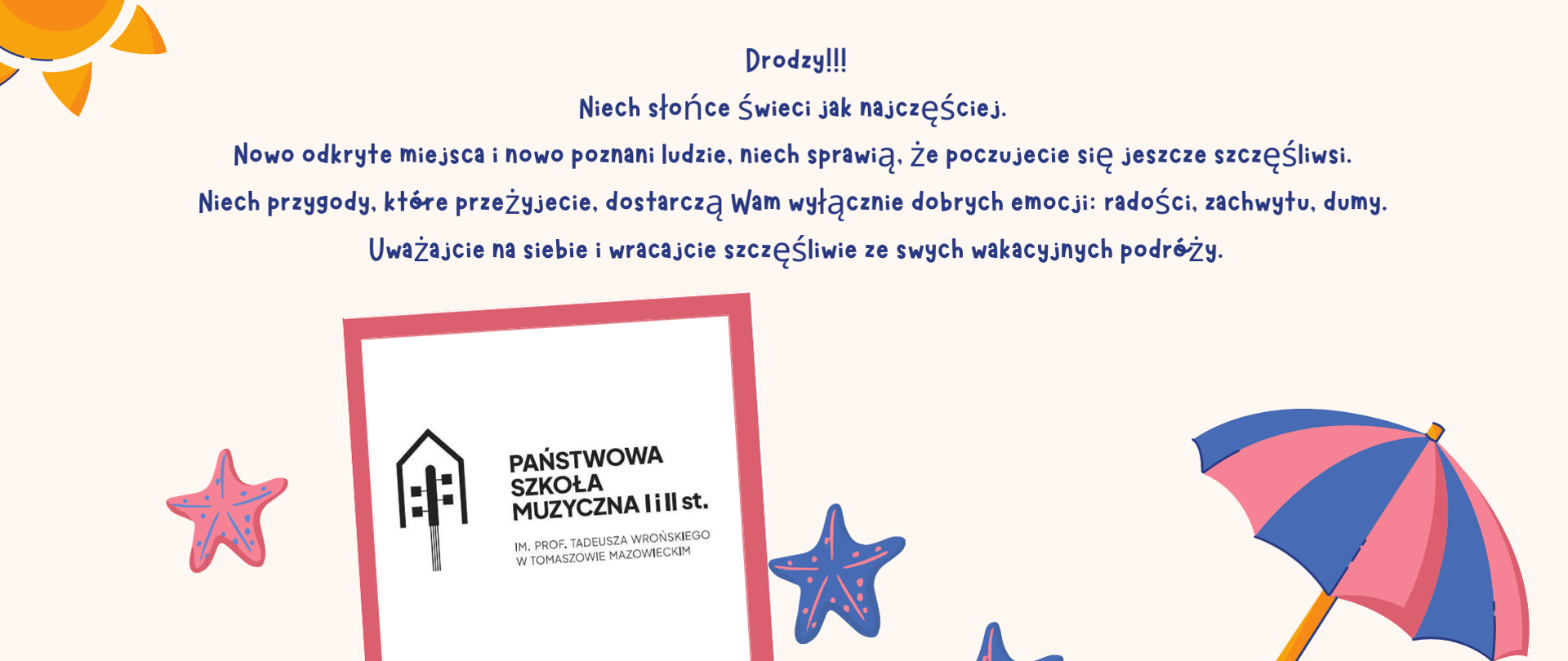 Na białym tle, w lewym górnym rogu plakatu znajduje się słońce. Po prawej stronie, na dole widać parasol plażowy. Po lewo po bokach logo szkoły znajdują się rozgwiazdy. Na górze pośrodku widnieją życzenia wakacyjne.