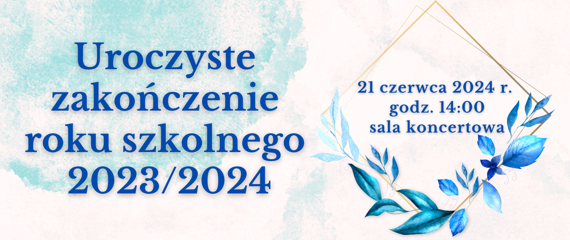 informacja o zakończeniu roku szkolnego napis na błękitnym tle: "Uroczyste zakończenie roku szkolnego 2023/2024 21 czerwca 2024 r. godzina 14:00 sala koncertowa"