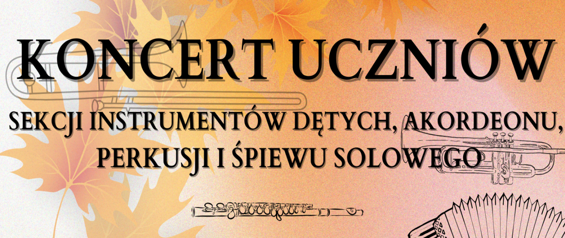 Na pomarańczowym tle z pomarańczowymi i czerwonymi liśćmi umieszczono grafiki instrumentów: puzonu, trąbki, fletu i akordeonu oraz napis oznajmiający nadchodzący koncert uczniów Sekcji Instrumentów Dętych, Akordeonu, Perkusji i Śpiewu Solowego.