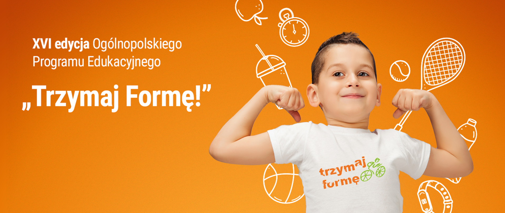 Na pomarańczowym tle znajduje się dziecko, chłopiec, napinający mięśnie. Obok jest napis „XVI edycja Ogólnopolskiego Programu Edukacyjnego "Trzymaj Formę!"”