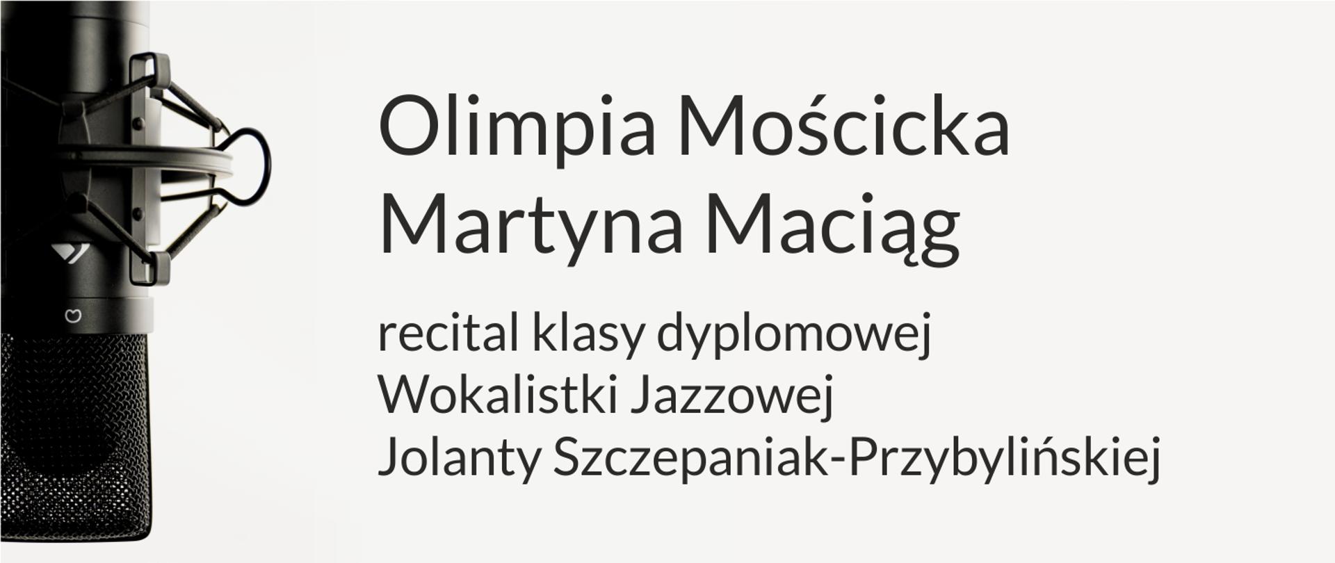 Grafika przedstawia mikrofon studyjny i prezentuje napis - Olimpia Mościcka, Martyna Maciąg. Recital klasy dyplomowej wokalistyki jazzowej Jolanty Szczepaniak-Przybylińskiej