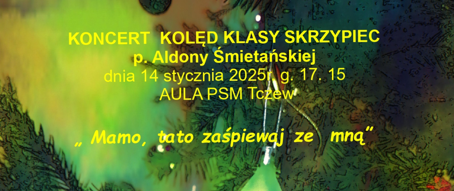 Tło stanowi rozmyte zdjęcie choinki z bombkami i światełkami. Treść plakatu: Koncert kolęd klasy skrzypiec p. Aldony Śmietańskiej dnia 14 stycznia 2025 r., g. 17:15, aula PSM Tczew. "Mamo, Tato zaśpiewaj ze mną". 