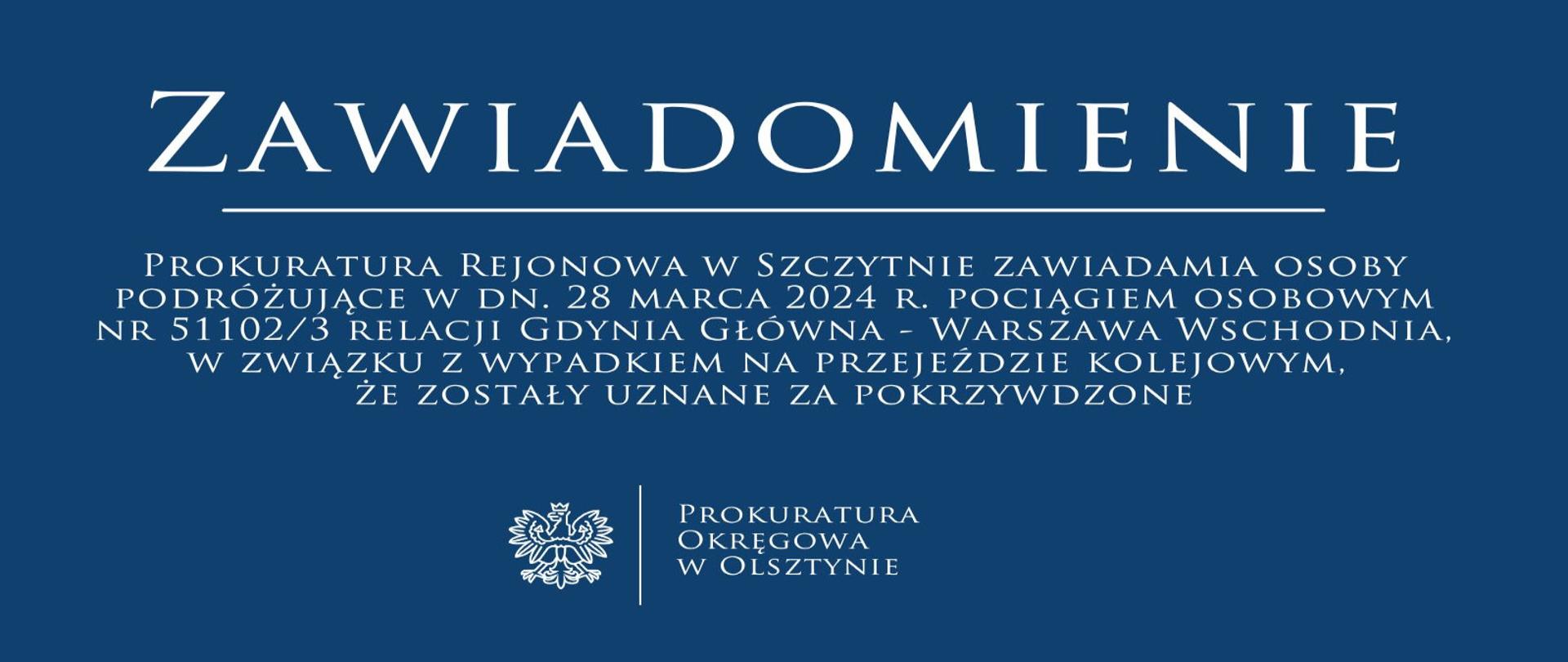 Prokuratura Rejonowa w Szczytnie zawiadamia osoby podróżujące w dn. 28 marca 2024 r. pociągiem osobowym nr 51102/3 relacji Gdynia Główna - Warszawa Wschodnia, w związku z wypadkiem na przejeździe kolejowym, że zostały uznane za pokrzywdzone