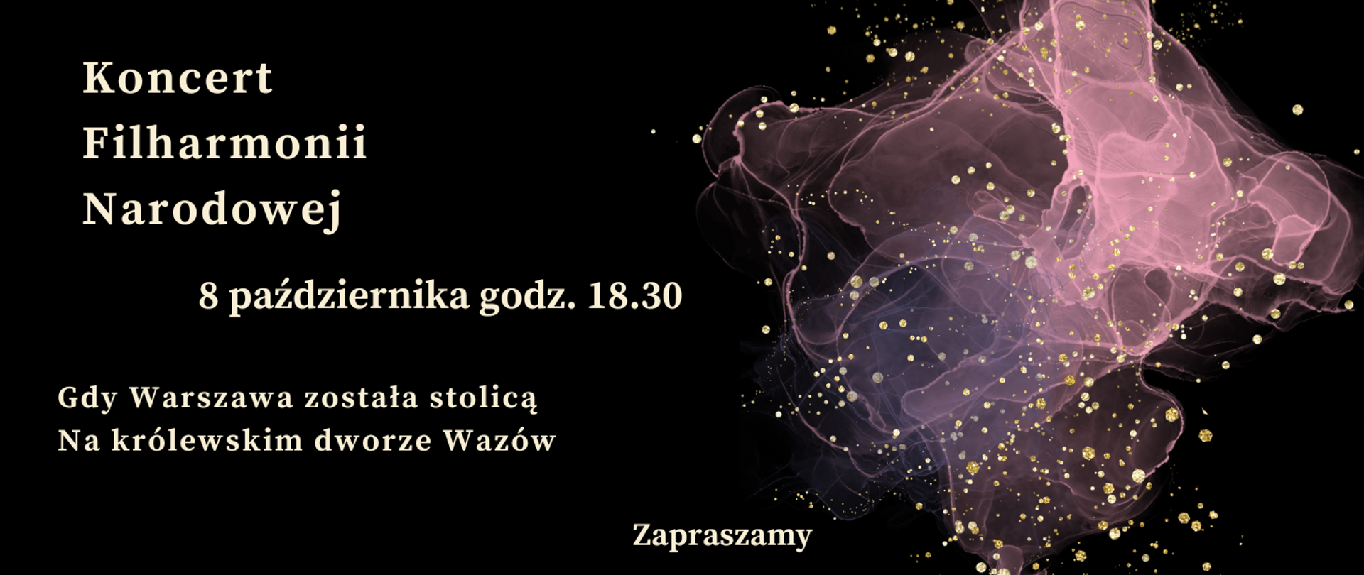 Zdjęcie przedstawia na czarnym tle zapisane białymi literami dane dotyczące comiesięcznego koncertu Filharmonii Narodowej. Z prawej strony grafika w kolorze różowym, różowo-przeźroczystym przedstawiająca rozwijająca się chusteczkę. Na całym rysunku złote kropki rozmieszczone w dowolnym schemacie.