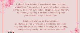 Grafika z okazji Dnia Edukacji Narodowej 2024, utrzymana w delikatnym, pastelowym stylu, z ozdobnymi różowymi kwiatami w tle. Na środku znajduje się tekst życzeń w kolorze bordowym, który brzmi: 'Z okazji Dnia Edukacji Narodowej Nauczycielom i wszystkim Pracownikom Oświaty składam życzenia zdrowia, dalszych sukcesów i osiągnięć zawodowych, satysfakcji z pracy z dziećmi i młodzieżą oraz pomyślności w życiu osobistym. Dziękuję Państwu za trud włożony w edukację oraz wychowanie młodzieży szkolnej, za przewodnictwo w drodze do zdobywania wiedzy, odkrywania prawdy i kształtowania postaw.' W dolnej części grafiki, po prawej stronie, widnieje podpis: 'Elżbieta Nowak-Szpunar, Dyrektor PSM w Stalowej Woli', a poniżej miejsce i data: 'Stalowa Wola, 14 października 2024.' W lewym dolnym rogu znajduje się logo szkoły z nutką i napisem PSM Stalowa Wola.