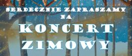 W tle grafiki las zimową porą. Na środku informacje: Serdecznie zapraszamy na Koncert Zimowy 