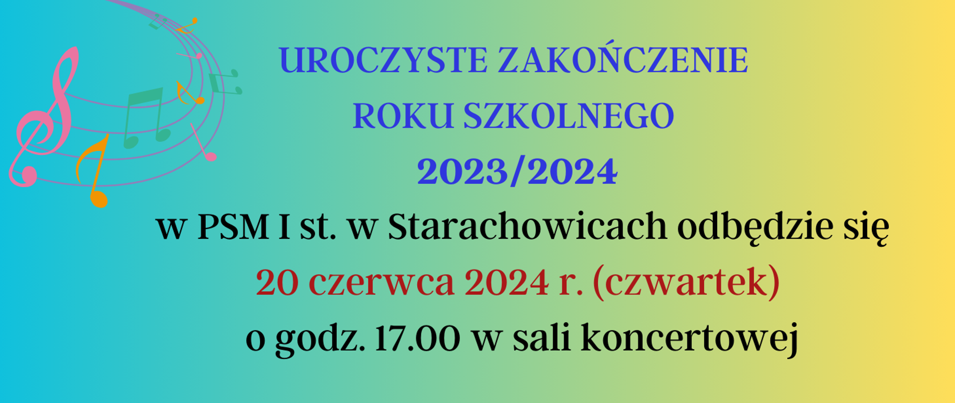 Plakat- Uroczyste Zakończenie Roku Szkolnego 2023/2024 w PSM I st. w Starachowicach odbędzie się 20 czerwca 2024r. ( czwartek) o godz. 17.00 w sali koncertowej -kolorowe tło z lewej grafika pięciolini z nutami.