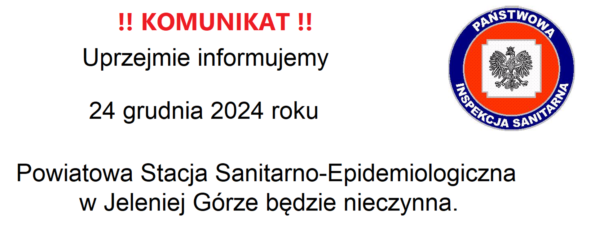 Uprzejmie informujemy, że zgodnie z zarządzeniem Dyrektora PSSE w Jeleniej Górze, dzień 24 grudnia 2024 roku (wtorek) w Powiatowej Stacji Sanitarno-Epidemiologicznej w Jeleniej Górze jest dniem wolnym od pracy.