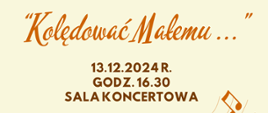 Na jasnym tle pośrodku tekst: "Kolędować Małemu ...", data: 13.12.2024 r., godz. 16.30, miejsce: sala koncertowa. 