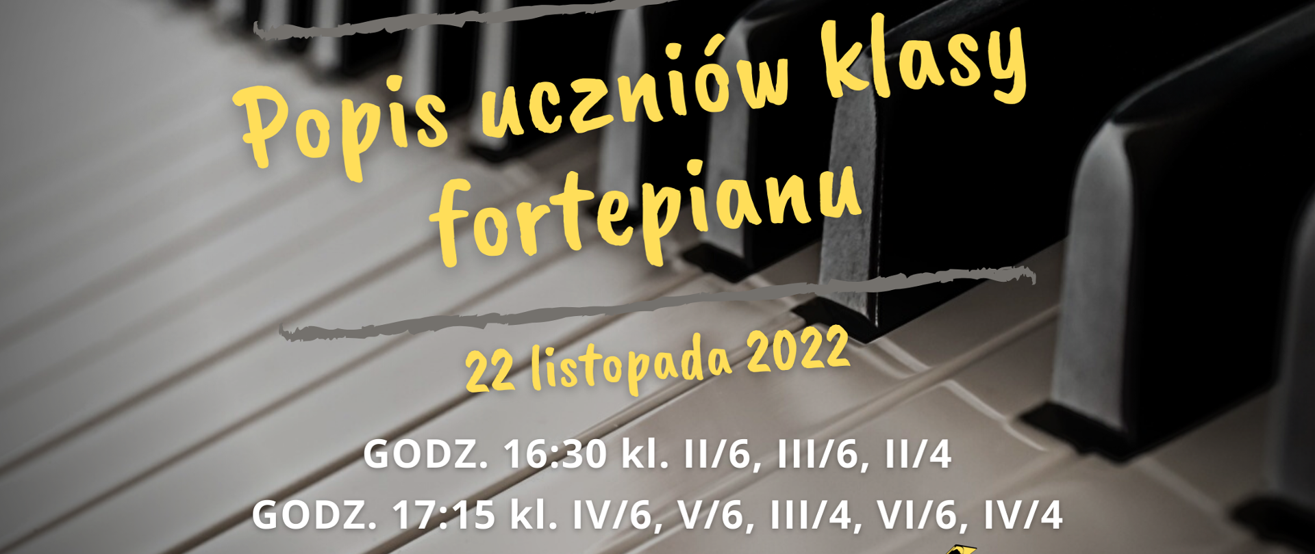 plakat przedstawiający w tle fortepian, na środku zamieszczony żółty napis "popis uczniów klasy fortepianu 22 listopada 2022" oraz biały napis" godz. 16:30 kl. II/6, III/6, II/4, godz. 17:15 kl. IV/6, V/6, III/4, VI/6, IV/4, sala koncertowa" 